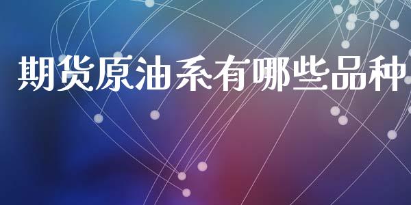 期货原油系有哪些品种_https://www.kuaijiepai.net_期货在线_第1张