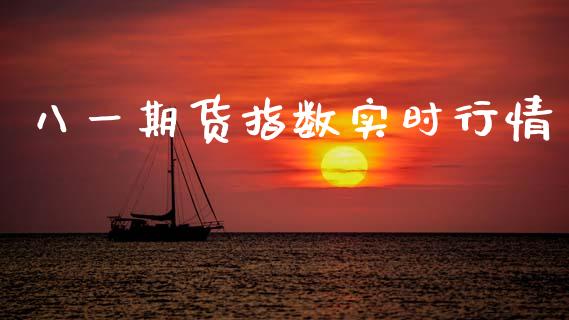 八一期货指数实时行情_https://www.kuaijiepai.net_期货资讯_第1张