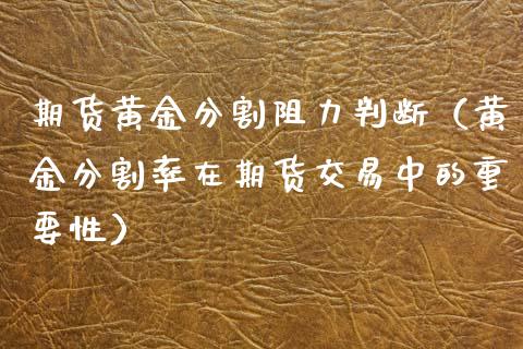 期货黄金分割阻力判断（黄金分割率在期货交易中的重要性）_https://www.kuaijiepai.net_国际期货_第1张