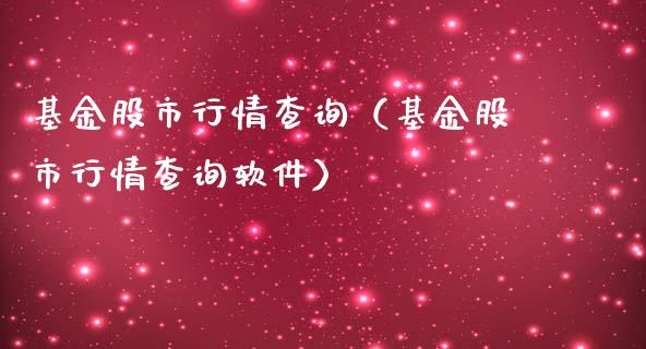 基金股市行情查询（基金股市行情查询软件）_https://www.kuaijiepai.net_期货理财_第1张