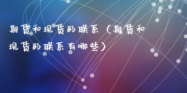 期货和现货的联系（期货和现货的联系有哪些）_https://www.kuaijiepai.net_新股新闻_第1张