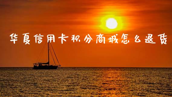 华夏信用卡积分商城怎么退货_https://www.kuaijiepai.net_国际期货_第1张