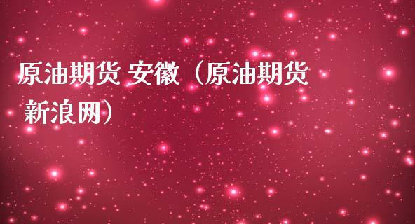 原油期货 安徽（原油期货 新浪网）_https://www.kuaijiepai.net_期货资讯_第1张