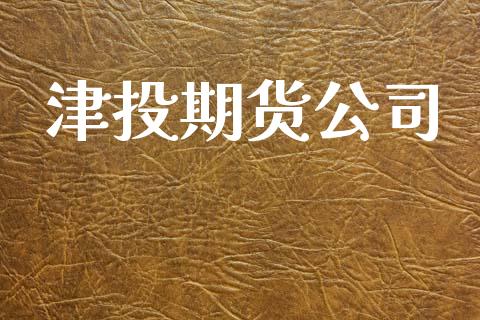 津投期货公司_https://www.kuaijiepai.net_投资理财_第1张