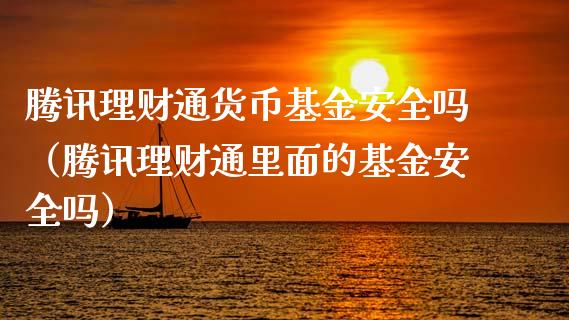腾讯理财通货币基金安全吗（腾讯理财通里面的基金安全吗）_https://www.kuaijiepai.net_期货理财_第1张