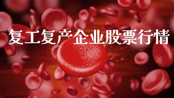 复工复产企业股票行情_https://www.kuaijiepai.net_新股新闻_第1张