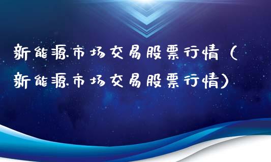 新能源市场交易股票行情（新能源市场交易股票行情）_https://www.kuaijiepai.net_新股新闻_第1张