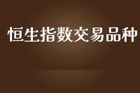 恒生指数交易品种_https://www.kuaijiepai.net_新股新闻_第1张