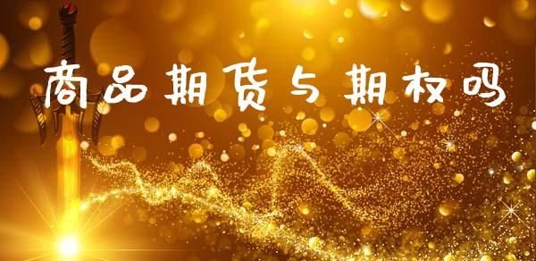 商品期货与期权吗_https://www.kuaijiepai.net_新股新闻_第1张