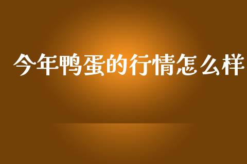 今年鸭蛋的行情怎么样_https://www.kuaijiepai.net_期货资讯_第1张