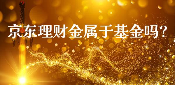 京东理财金属于基金吗?_https://www.kuaijiepai.net_投资理财_第1张