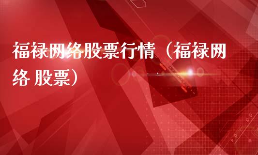 福禄网络股票行情（福禄网络 股票）_https://www.kuaijiepai.net_新股新闻_第1张
