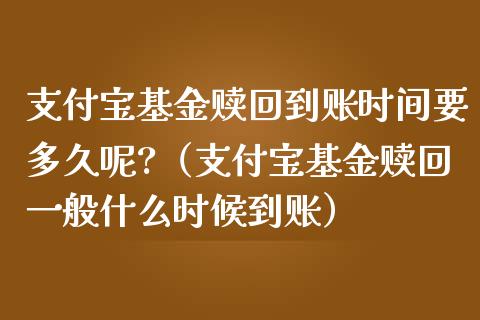 支付宝基金赎回到账时间要多久呢?（支付宝基金赎回一般什么时候到账）_https://www.kuaijiepai.net_期货理财_第1张