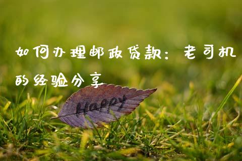 如何办理邮政贷款：老司机的经验分享_https://www.kuaijiepai.net_股票理论_第1张