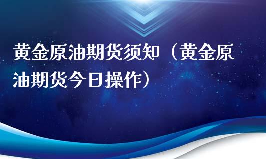 黄金原油期货须知（黄金原油期货今日操作）_https://www.kuaijiepai.net_期货资讯_第1张