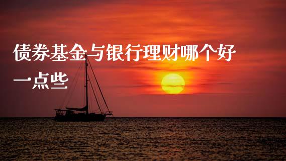 债券基金与银行理财哪个好一点些_https://www.kuaijiepai.net_期货理财_第1张