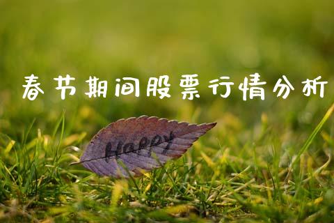 春节期间股票行情分析_https://www.kuaijiepai.net_新股新闻_第1张
