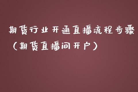 期货行业开通直播流程步骤（期货直播间开户）_https://www.kuaijiepai.net_期货在线_第1张