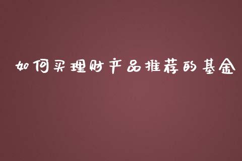 如何买理财产品推荐的基金_https://www.kuaijiepai.net_投资理财_第1张