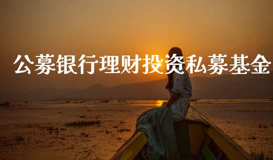 公募银行理财投资私募基金_https://www.kuaijiepai.net_期货理财_第1张