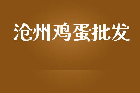 沧州鸡蛋批发_https://www.kuaijiepai.net_期货资讯_第1张