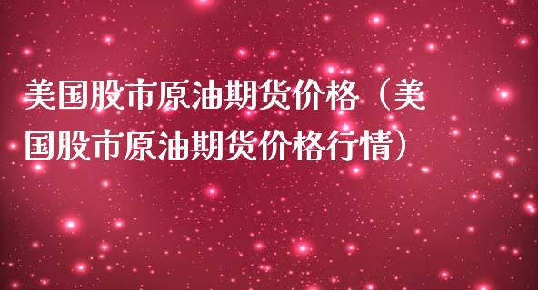 美国股市原油期货价格（美国股市原油期货价格行情）_https://www.kuaijiepai.net_国际期货_第1张