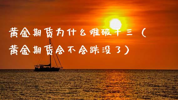黄金期货为什么难破千三（黄金期货会不会跌没了）_https://www.kuaijiepai.net_期货资讯_第1张