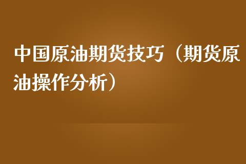 中国原油期货技巧（期货原油操作分析）_https://www.kuaijiepai.net_国际期货_第1张