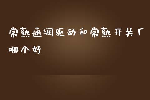 常熟通润驱动和常熟开关厂哪个好_https://www.kuaijiepai.net_国际期货_第1张