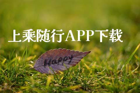 上乘随行APP下载_https://www.kuaijiepai.net_期货在线_第1张