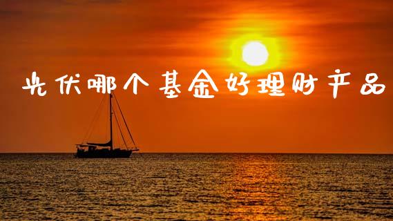 光伏哪个基金好理财产品_https://www.kuaijiepai.net_投资理财_第1张