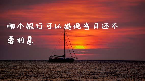 哪个银行可以提现当月还不要利息_https://www.kuaijiepai.net_期货在线_第1张