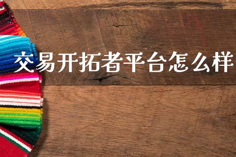 交易开拓者平台怎么样_https://www.kuaijiepai.net_新股新闻_第1张