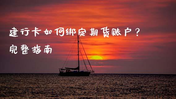 建行卡如何绑定期货账户？完整指南_https://www.kuaijiepai.net_投资理财_第1张