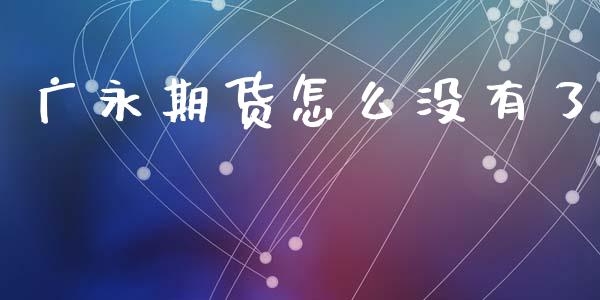 广永期货怎么没有了_https://www.kuaijiepai.net_股票理论_第1张