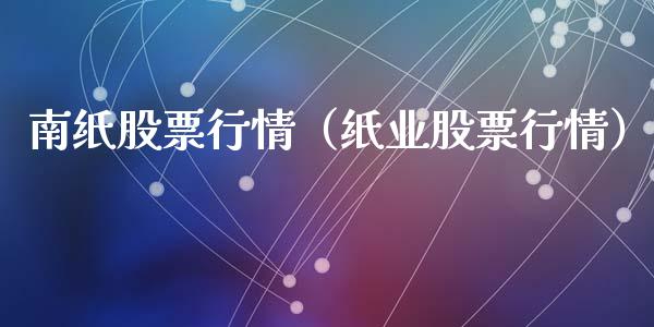 南纸股票行情（纸业股票行情）_https://www.kuaijiepai.net_股票理论_第1张