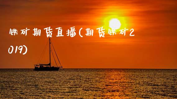 铁矿期货直播(期货铁矿2019)_https://www.kuaijiepai.net_投资理财_第1张