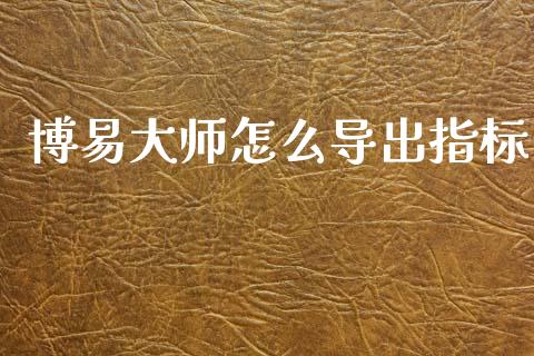博易大师怎么导出指标_https://www.kuaijiepai.net_国际期货_第1张