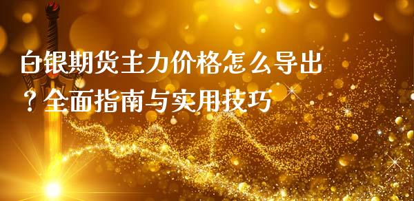 白银期货主力价格怎么导出？全面指南与实用技巧_https://www.kuaijiepai.net_股票理论_第1张