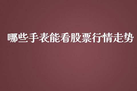 哪些手表能看股票行情走势_https://www.kuaijiepai.net_国际股建_第1张