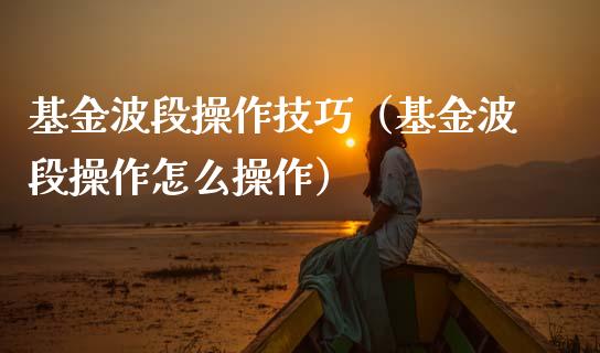 基金波段操作技巧（基金波段操作怎么操作）_https://www.kuaijiepai.net_投资理财_第1张