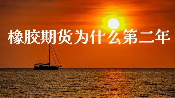 橡胶期货为什么第二年_https://www.kuaijiepai.net_股票理论_第1张