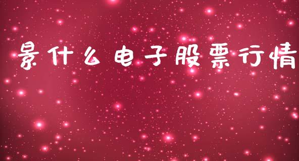 景什么电子股票行情_https://www.kuaijiepai.net_股票理论_第1张