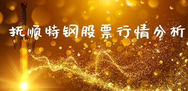 抚顺特钢股票行情分析_https://www.kuaijiepai.net_股票理论_第1张