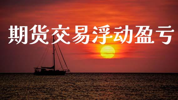 期货交易浮动盈亏_https://www.kuaijiepai.net_期货在线_第1张
