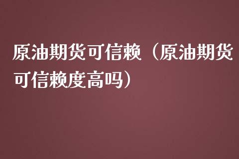 原油期货可信赖（原油期货可信赖度高吗）_https://www.kuaijiepai.net_国际期货_第1张