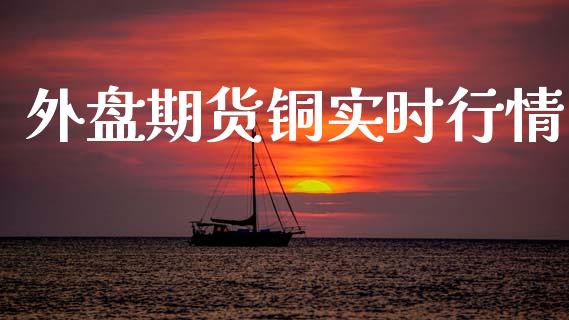 外盘期货铜实时行情_https://www.kuaijiepai.net_期货在线_第1张