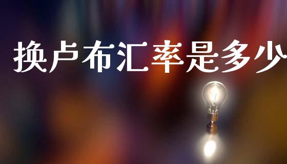 换卢布汇率是多少_https://www.kuaijiepai.net_期货资讯_第1张