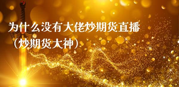 为什么没有大佬炒期货直播（炒期货大神）_https://www.kuaijiepai.net_期货在线_第1张