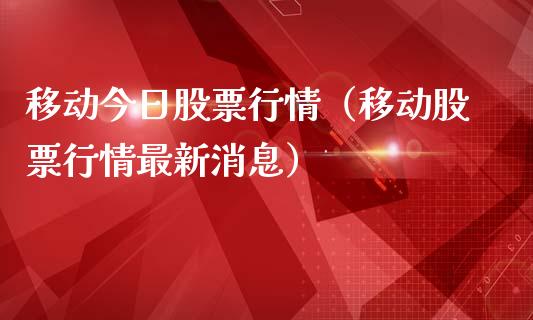 移动今日股票行情（移动股票行情最新消息）_https://www.kuaijiepai.net_股票理论_第1张